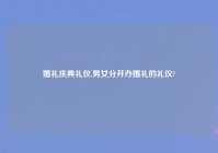 婚礼庆典礼仪,男女分开办婚礼的礼仪?