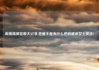 高情商微信聊天记录,他是不是有什么把柄被来女士抓住?