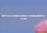 集体户口怎么办结婚证,北京集体户口领结婚证都需要什么户口证件