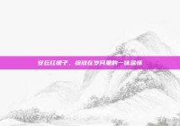 安丘红裙子，绽放在岁月里的一抹温情