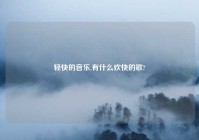 轻快的音乐,有什么欢快的歌?