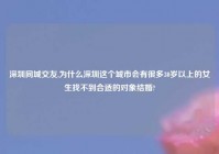 深圳同城交友,为什么深圳这个城市会有很多30岁以上的女生找不到合适的对象结婚?