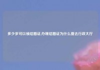 多少岁可以领结婚证,办理结婚证为什么要去行政大厅