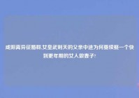 咸阳离异征婚群,女皇武则天的父亲中途为何要续娶一个快到更年期的女人做妻子?