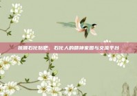 抚顺石化贴吧，石化人的精神家园与交流平台