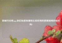 同城约会吧app,你们知道有哪些比较好用的剪辑爱情的软件吗?