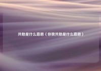 共勉是什么意思（你我共勉是什么意思）