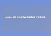 中老年人婚介所的联系电话,淄博婚介所哪家最好?