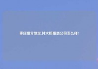 枣庄婚介地址,付大姐婚恋公司怎么样?