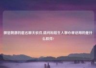微信刺激的匿名聊天软件,请问和陌生人聊心里话用的是什么软件?