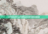 关于安全获取App下载网址并正确下载的全面指南