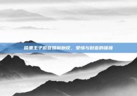 哈里王子拒签婚前协议，爱情与财富的碰撞