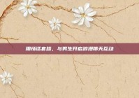 用情话套路，与男生开启浪漫聊天互动