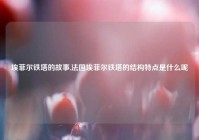 埃菲尔铁塔的故事,法国埃菲尔铁塔的结构特点是什么呢