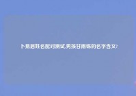 卜易居姓名配对测试,男孩甘雨铄的名字含义?