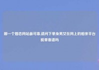 哪一个婚恋网站最可靠,请问下单身男女在网上的相亲平台脱单靠谱吗