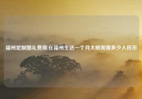 福州定制婚礼费用,在福州生活一个月大概需要多少人民币