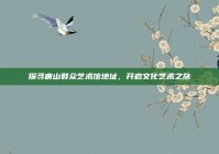 探寻唐山群众艺术馆地址，开启文化艺术之旅