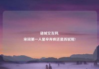 诸城交友网,
宋词第一人是辛弃疾还是苏轼呢?