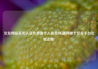 交友网站实名认证会泄露个人信息吗,请问哪个交友平台比较正规?