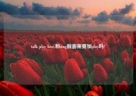 talk play love,和sing前面需要加play吗?