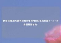 佛山征婚,想知道有没有同年同月同日生的我是76－11－10你们是哪年的?