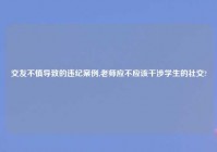 交友不慎导致的违纪案例,老师应不应该干涉学生的社交?