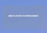 离婚交友,你在单位与女同事有过暧昧吗?