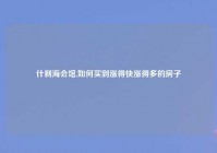 什刹海会馆,如何买到涨得快涨得多的房子