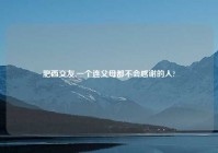 肥西交友,一个连父母都不会感谢的人?