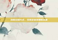 创新经营方式，引领企业发展新未来