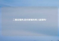 二婚征婚网,喜欢聊骚的男人能嫁吗?