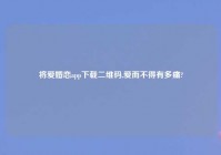 将爱婚恋app下载二维码,爱而不得有多痛?