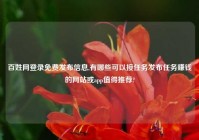 百姓网登录免费发布信息,有哪些可以接任务发布任务赚钱的网站或app值得推荐?
