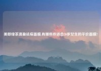 美即绿茶清盈祛痘面膜,有哪些些适合20岁女生的平价面膜?