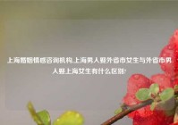 上海婚姻情感咨询机构,上海男人娶外省市女生与外省市男人娶上海女生有什么区别?