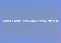 2020年春节后什么时候开学,2021级小学初中高中开学时间