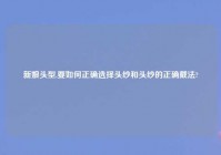 新娘头型,要如何正确选择头纱和头纱的正确戴法?