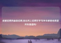 成都招聘网最新招聘,现在网上招聘好多驾驶员都是给高管开车靠谱吗?