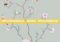 烟台白马包装有限公司，创新驱动，包装行业的璀璨之星