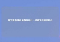 英文情侣网名,谁帮我设计一对英文的情侣网名