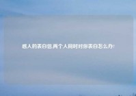 感人的表白信,两个人同时对你表白怎么办?