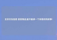 北京交友信息 客官慢走,能不能讲一个你喜欢的故事?