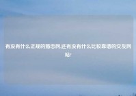 有没有什么正规的婚恋网,还有没有什么比较靠谱的交友网站?