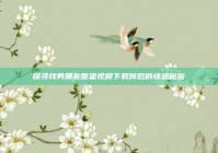 探寻找男朋友愿望视频下载背后的情感秘密