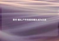 草坪 婚礼,户外和旅拍婚礼成为主流