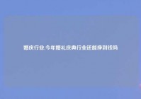 婚庆行业,今年婚礼庆典行业还能挣到钱吗