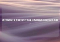 面对面老乡交友聊天的软件,亳州有哪些高颜值交友软件啊?