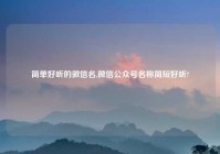简单好听的微信名,微信公众号名称简短好听?