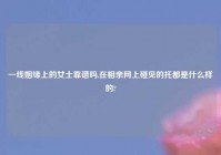 一线姻缘上的女士靠谱吗,在相亲网上碰见的托都是什么样的?